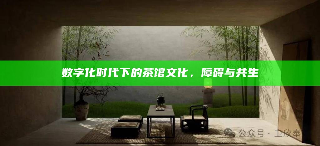 数字化时代下的茶馆文化,障碍与共生