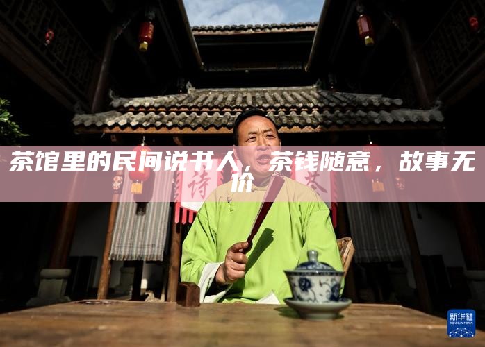 茶馆里的民间说书人，茶钱随意，故事无价